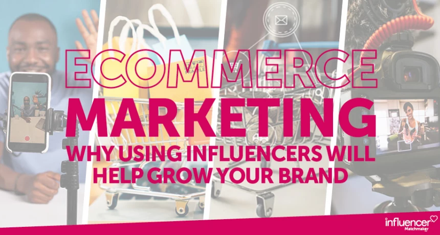 Ecommerce Marketing - Why Using Influencers Will Help Grow your Brand