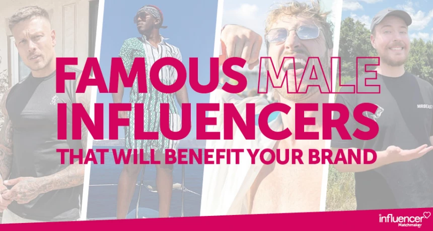 Famous Male Influencers That Will Benefit Your Brand